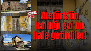 Atatürk’ün kaldığı evi bu hale getirdiler!