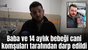 Baba ve 14 aylık bebeği cani komşuları tarafından darp edildi