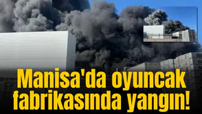 Manisa'da oyuncak fabrikasında yangın!