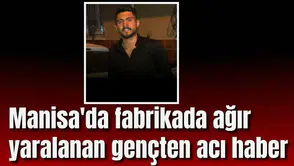 Manisa'da fabrikada ağır yaralanan gençten acı haber