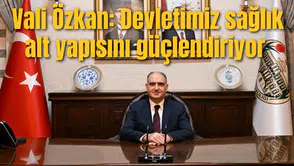Vali Özkan: Devletimiz sağlık alt yapısını güçlendiriyor