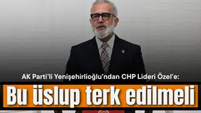 AK Partili Yenişehirlioğlu’ndan CHP Lideri Özel’e: Bu üslup terk edilmeli
