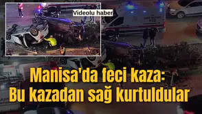 Manisa'da feci kaza: Bu kazadan sağ çıktılar!