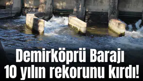 Demirköprü Barajı 10 yılın rekorunu kırdı!