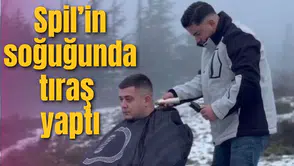 SPİL'DE -15 DERECEDE TIRAŞ YAPTI