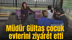 Müdür Gültaş çocuk evlerini ziyaret etti