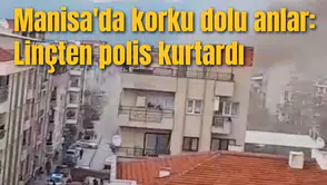 Manisa'da korku dolu anlar: Linçten polis kurtardı