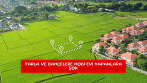 Tarla ve bahçelere hobi evi yapanlara şok