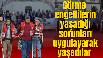 Görme engellilerin yaşadığı sorunları uygulayarak gördüler