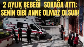 2 AYLIK BEBEĞİ  SOKAĞA ATTI: SENİN GİBİ ANNE OLMAZ OLSUN