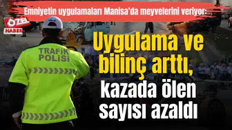 Emniyetin uygulamaları Manisa’da meyvelerini veriyor: Uygulama ve bilinç arttı, kazada ölen sayısı azaldı