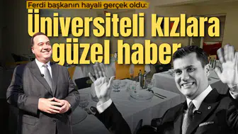 Ferdi başkanın hayali gerçek oldu: Üniversiteli kızlara müjde!