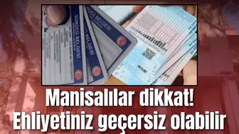 Manisalılar dikkat! Ehliyetiniz geçersiz olabilir