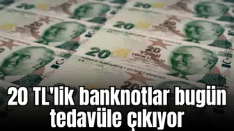 20 TL'lik banknotlar bugün tedavüle çıkıyor