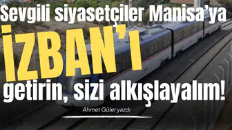 Sevgili siyasetçiler Manisa’ya İZBAN’ı getirin, sizi alkışlayalım!