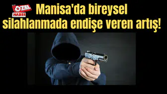 Manisa'da bireysel silahlanmada endişe veren artış!