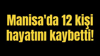 Manisa'da 12 kişi hayatını kaybetti