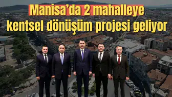 MANİSA'DA 2 MAHALLEYE KENTSEL DÖNÜŞÜM PROJELERİ GELİYOR