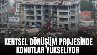 KENTSEL DÖNÜŞÜM PROJESİNDE KONUTLAR YÜKSELİYOR