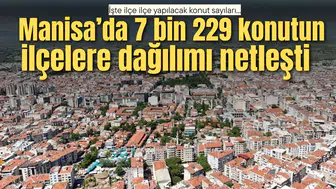 MANİSA'DA 7 BİN 229 KONUTUN İLÇELERE DAĞILIMI NETLEŞTİ