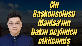 Çin Başkonsolusu Manisa'nın bakın neyinden etkilenmiş