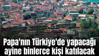 Papa'nın Türkiye'de yapacağı ayine binlerce kişi katılacak