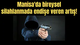 Manisa'da bireysel silahlanmada endişe veren artış!