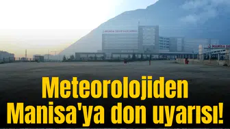 Meteorolojiden Manisa'ya don uyarısı!