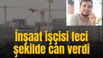 İnşaat işçisi feci şekilde can verdi