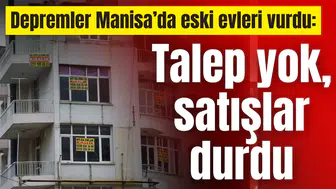 Depremler Manisa’da eski evleri vurdu: Talep yok, satışlar durdu