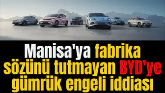 Manisa'ya fabrika sözünü tutmayan BYD'ye gümrük engeli iddiası
