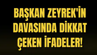 BAŞKAN ZEYREK'İN DAVASINDA DİKKAT ÇEKEN İFADELER!