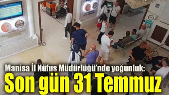Manisa İl Nüfus Müdürlüğü’nde yoğunluk: Son gün 31 Temmuz