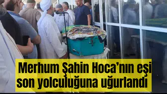 Merhum Şahin Hoca’nın eşi son yolculuğuna uğurlandı