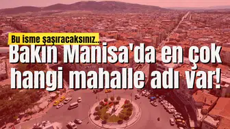 Bakın Manisa'da en çok hangi mahalle adı var!