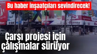 Bu haber inşaatçıları sevindirecek! Çarşı projesi için çalışmalar sürüyor