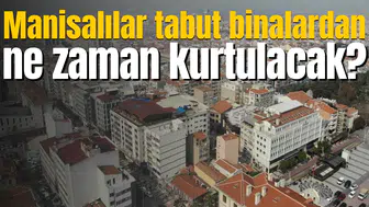 Manisalılar tabut binalardan ne zaman kurtulacak?
