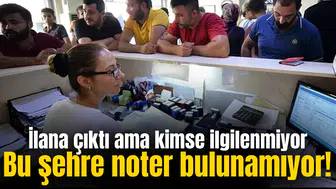 Bu şehre noter bulunamıyor! İlana çıktı ama kimse ilgilenmiyor