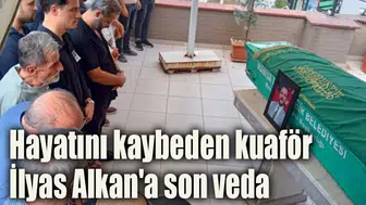 Hayatını kaybeden kuaför İlyas Alkan'a son veda