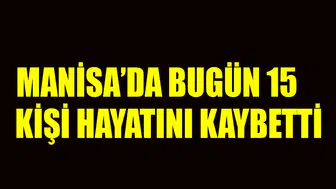 Manisa'da 15 kişi hayatını kaybetti