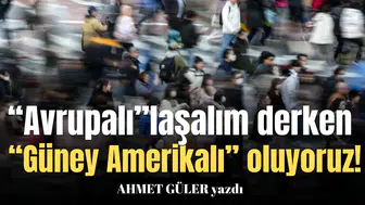 “Avrupalı”laşalım derken “Güney Amerikalı” oluyoruz!