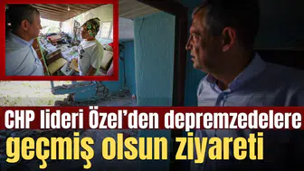 CHP lideri Özel’den depremzedelere geçmiş olsun ziyareti