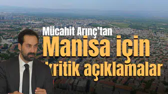 MÜCAHİT ARINÇ'TAN MANİSA İÇİN KRİTİK AÇIKLAMALAR