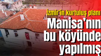 İzmir’in kurtuluş planı Manisa’nın bu köyünde yapılmış