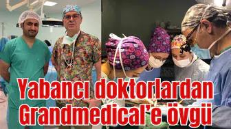 Yabancı doktorlardan Grandmedical’e övgü