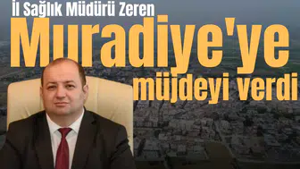İl Sağlık Müdürü Zeren Muradiye'ye müjdeyi verdi