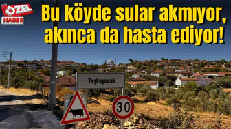Bu köyde sular akmıyor, akınca da hasta ediyor!