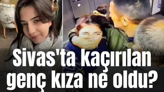 Sivas'ta kaçırılan genç kıza ne oldu?