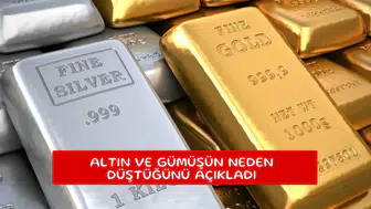 Altın ve gümüşün neden düştüğünü açıkladı