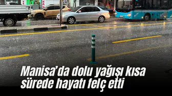 Manisa'da dolu yağışı kısa sürede hayatı felç etti